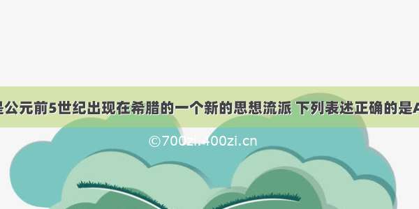 智者学派是公元前5世纪出现在希腊的一个新的思想流派 下列表述正确的是A. 其代表人