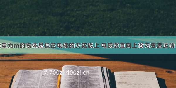 用轻绳将质量为m的物体悬挂在电梯的天花板上 电梯竖直向上做匀变速运动 加速度方向