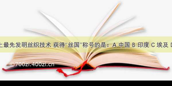 世界上最先发明丝织技术 获得“丝国”称号的是：A 中国 B 印度 C 埃及 D 英国