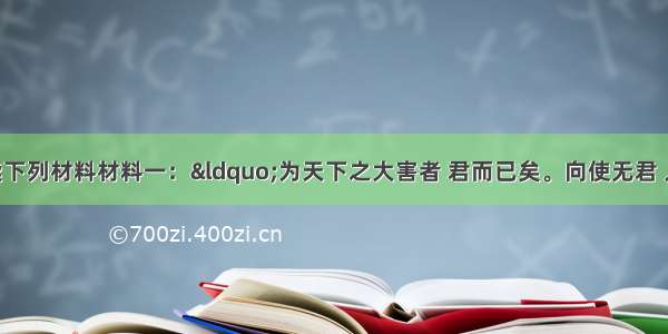 （9分）阅读下列材料材料一：“为天下之大害者 君而已矣。向使无君 人各得自私也 