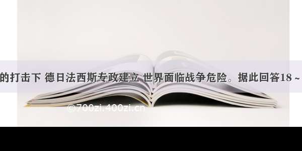 在经济危机的打击下 德日法西斯专政建立 世界面临战争危险。据此回答18～20题。【小