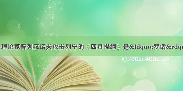 十月革命前 俄国著名理论家普列汉诺夫攻击列宁的《四月提纲》是“梦话” 认为“俄国