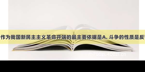 将五四运动作为我国新民主主义革命开端的最主要依据是A. 斗争的性质是反帝反封建 B.