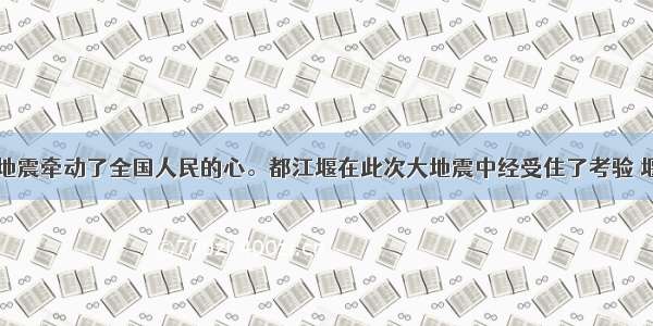 四川汶川大地震牵动了全国人民的心。都江堰在此次大地震中经受住了考验 堰体基本保存