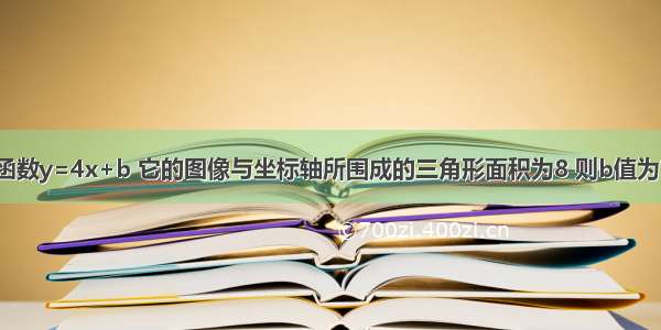 函数y=4x+b 它的图像与坐标轴所围成的三角形面积为8 则b值为?