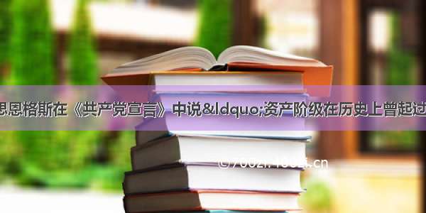 （15分）马克思恩格斯在《共产党宣言》中说&ldquo;资产阶级在历史上曾起过非常革命的作用。