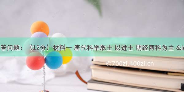 阅读材料 回答问题：（12分）材料一 唐代科举取士 以进士 明经两科为主 “大抵众