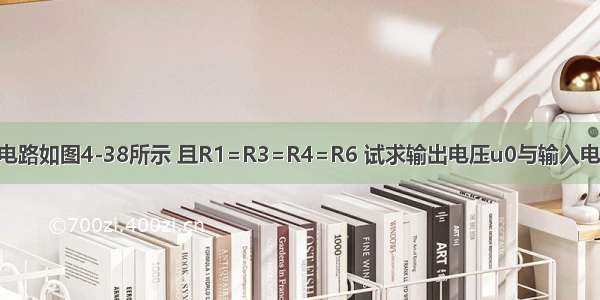 已知集成运放电路如图4-38所示 且R1=R3=R4=R6 试求输出电压u0与输入电压u1的关系式