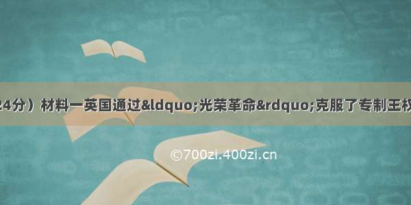 阅读下列材料：（24分）材料一英国通过“光荣革命”克服了专制王权 议会成为最高权威