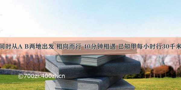 甲乙两人同时从A B两地出发 相向而行 40分钟相遇 已知甲每小时行30千米 乙每小时