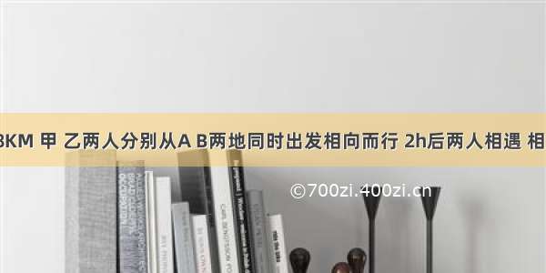 A B两地相距18KM 甲 乙两人分别从A B两地同时出发相向而行 2h后两人相遇 相遇后甲返回A地