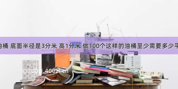 一种圆柱形油桶 底面半径是3分米 高1分米 做100个这样的油桶至少需要多少平方米的铁皮?