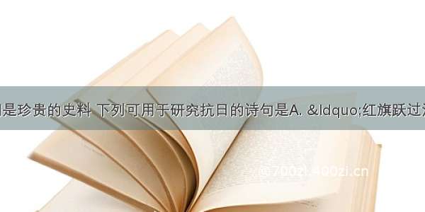 毛泽东的诗词是珍贵的史料 下列可用于研究抗日的诗句是A. &ldquo;红旗跃过汀江 直下龙岩