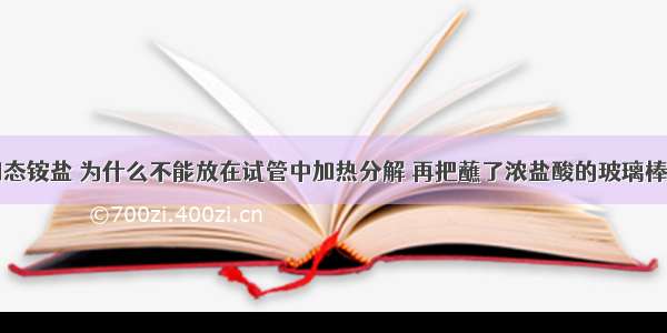 检验白色固态铵盐 为什么不能放在试管中加热分解 再把蘸了浓盐酸的玻璃棒放在试管口