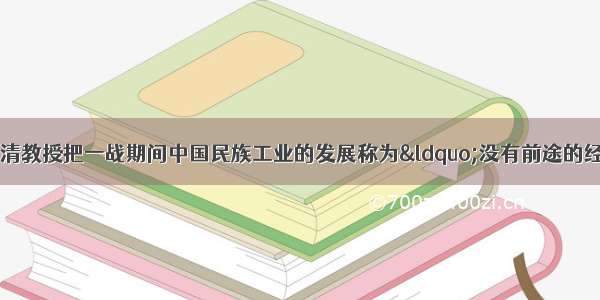 美国历史学家费正清教授把一战期间中国民族工业的发展称为“没有前途的经济奇迹”  