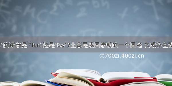 土蕃的“蕃”的读音是 “fan”还是“bo”?土蕃是我国唐朝的一个国名 文成公主就嫁到那儿.