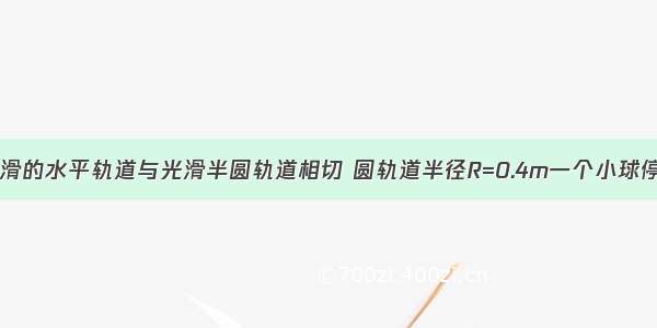 如图所示 光滑的水平轨道与光滑半圆轨道相切 圆轨道半径R=0.4m一个小球停放在水平光