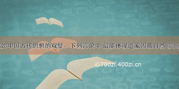 儒道思想犹如中国古代思想的双璧。下列言论中 最能体现道家因循自然 崇尚无为思想的