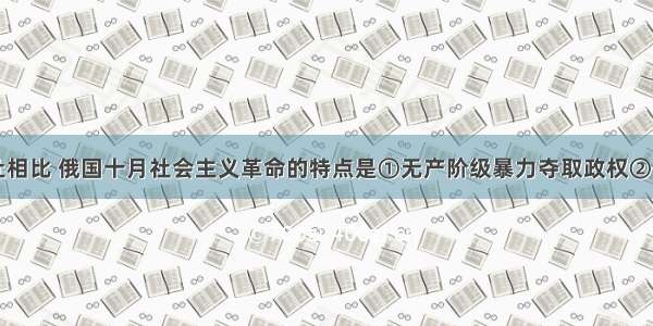 与巴黎公社相比 俄国十月社会主义革命的特点是①无产阶级暴力夺取政权　②有成熟的无