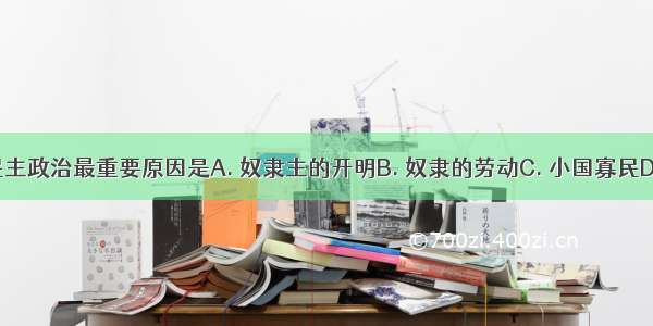 雅典实行民主政治最重要原因是A. 奴隶主的开明B. 奴隶的劳动C. 小国寡民D. 历史传统