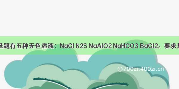 单选题有五种无色溶液：NaCl K2S NaAlO2 NaHCO3 BaCl2。要求只