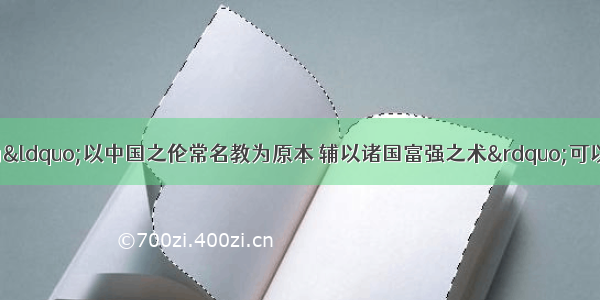 单选题冯桂芬认为&ldquo;以中国之伦常名教为原本 辅以诸国富强之术&rdquo;可以救中国 说明主张