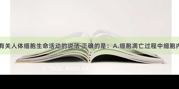 单选题下列有关人体细胞生命活动的说法 正确的是：A.细胞凋亡过程中细胞内的基因不再