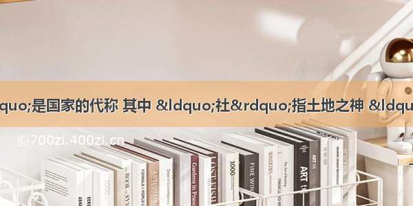 在我国古代 &ldquo;社稷&rdquo;是国家的代称 其中 &ldquo;社&rdquo;指土地之神 &ldquo;稷&rdquo;指主管五谷之神。