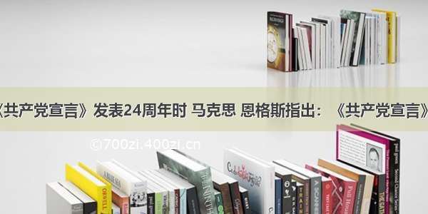 1872年在《共产党宣言》发表24周年时 马克思 恩格斯指出：《共产党宣言》原理的实际