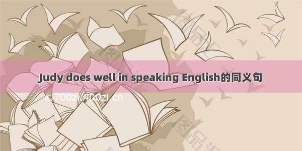Judy does well in speaking English的同义句