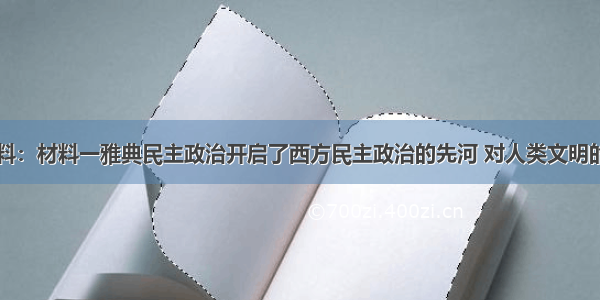 阅读下列材料：材料一雅典民主政治开启了西方民主政治的先河 对人类文明的发展产生了