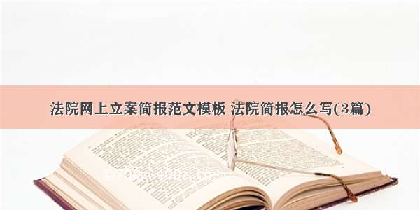 法院网上立案简报范文模板 法院简报怎么写(3篇)