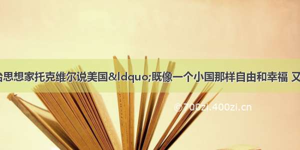 19世纪法国政治思想家托克维尔说美国“既像一个小国那样自由和幸福 又像一个大国那样