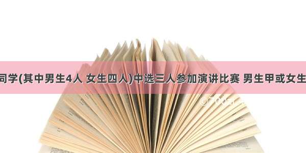 从某班6名同学(其中男生4人 女生四人)中选三人参加演讲比赛 男生甲或女生乙被抽中的