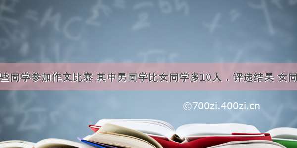 某校选出一些同学参加作文比赛 其中男同学比女同学多10人．评选结果 女同学百分之50