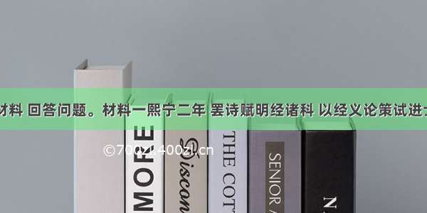 阅读下列材料 回答问题。材料一熙宁二年 罢诗赋明经诸科 以经义论策试进士。熙宁四