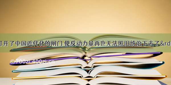 辛亥革命&ldquo;打开了中国近代化的闸门 使反动力量再也无法照旧统治下去了&rdquo;。这主要是由