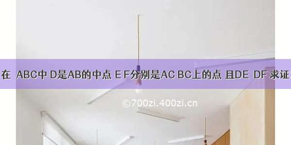 EF.如图 在△ABC中 D是AB的中点 E F分别是AC BC上的点 且DE⊥DF 求证:AE+B