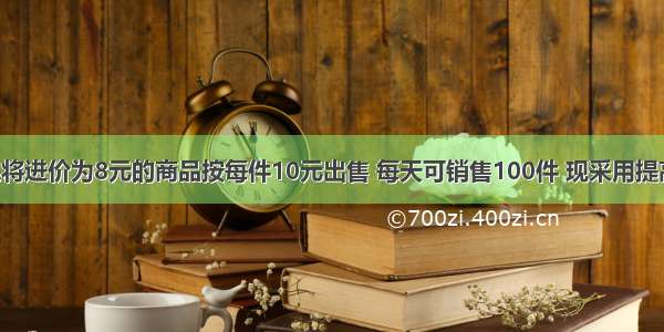 某商人如果将进价为8元的商品按每件10元出售 每天可销售100件 现采用提高售价 减少