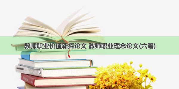 教师职业价值新探论文 教师职业理念论文(六篇)