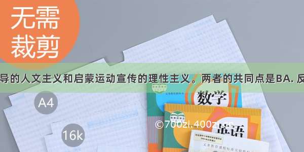 文艺复兴倡导的人文主义和启蒙运动宣传的理性主义。两者的共同点是BA. 反对君主专制