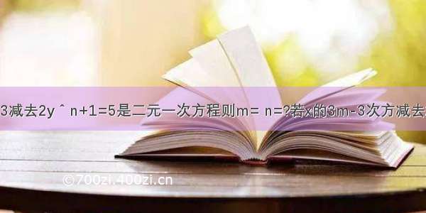 若x＾ 3m-3减去2y＾n+1=5是二元一次方程则m= n=?若x的3m-3次方减去2y的n+1次