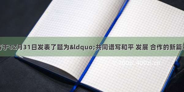 国家主席胡锦涛于12月31日发表了题为&ldquo;共同谱写和平 发展 合作的新篇章&rdquo;的新