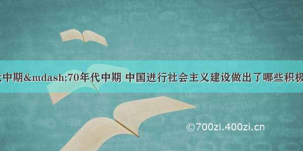 在20世纪50年代中期&mdash;70年代中期 中国进行社会主义建设做出了哪些积极的探索？同时又