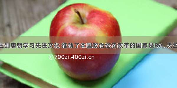 派遣留学生到唐朝学习先进文化 推动了本国政治经济改革的国家是BA. 天竺B. 日本C.