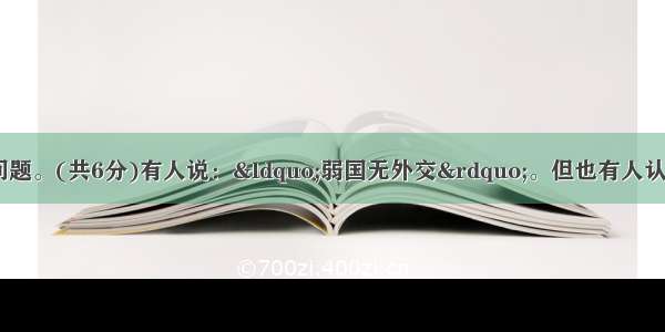 阅读下列材料 回答问题。(共6分)有人说：“弱国无外交”。但也有人认为“无论强国 