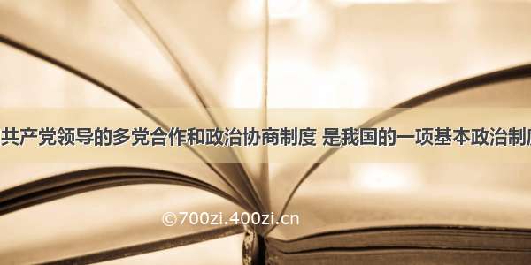 单选题中国共产党领导的多党合作和政治协商制度 是我国的一项基本政治制度 多党合作