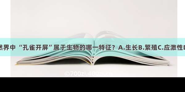 单选题自然界中 “孔雀开屏”属于生物的哪一特征？A.生长B.繁殖C.应激性D.新陈代谢