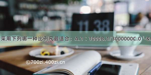 绘制一张学校平面图 采用下列哪一种比例尺最适合：A.1∶1000B.1/3000000C.0└&mdash;&mdash;┘4