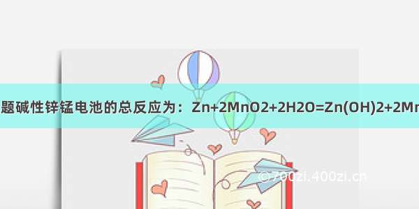 单选题碱性锌锰电池的总反应为：Zn+2MnO2+2H2O=Zn(OH)2+2MnO(O